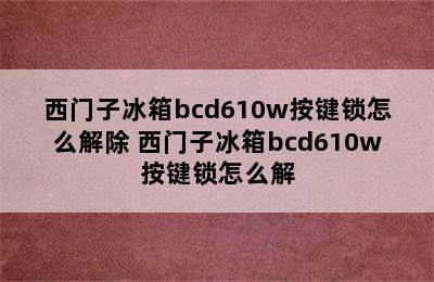 西门子冰箱bcd610w按键锁怎么解除 西门子冰箱bcd610w按键锁怎么解